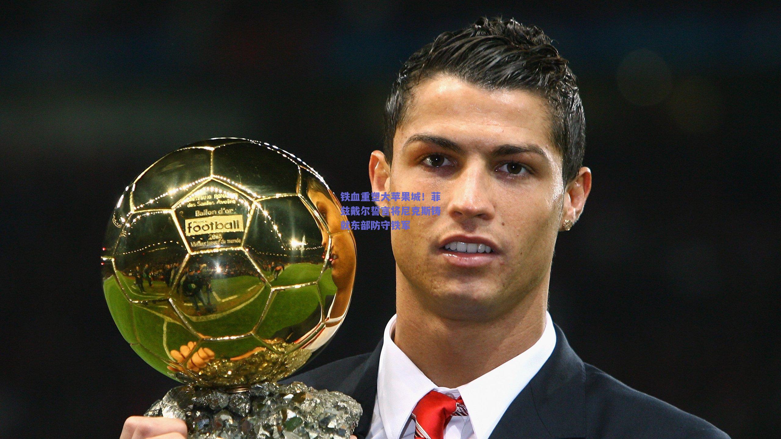 铁血重塑大苹果城！菲兹戴尔誓言将尼克斯铸就东部防守铁军