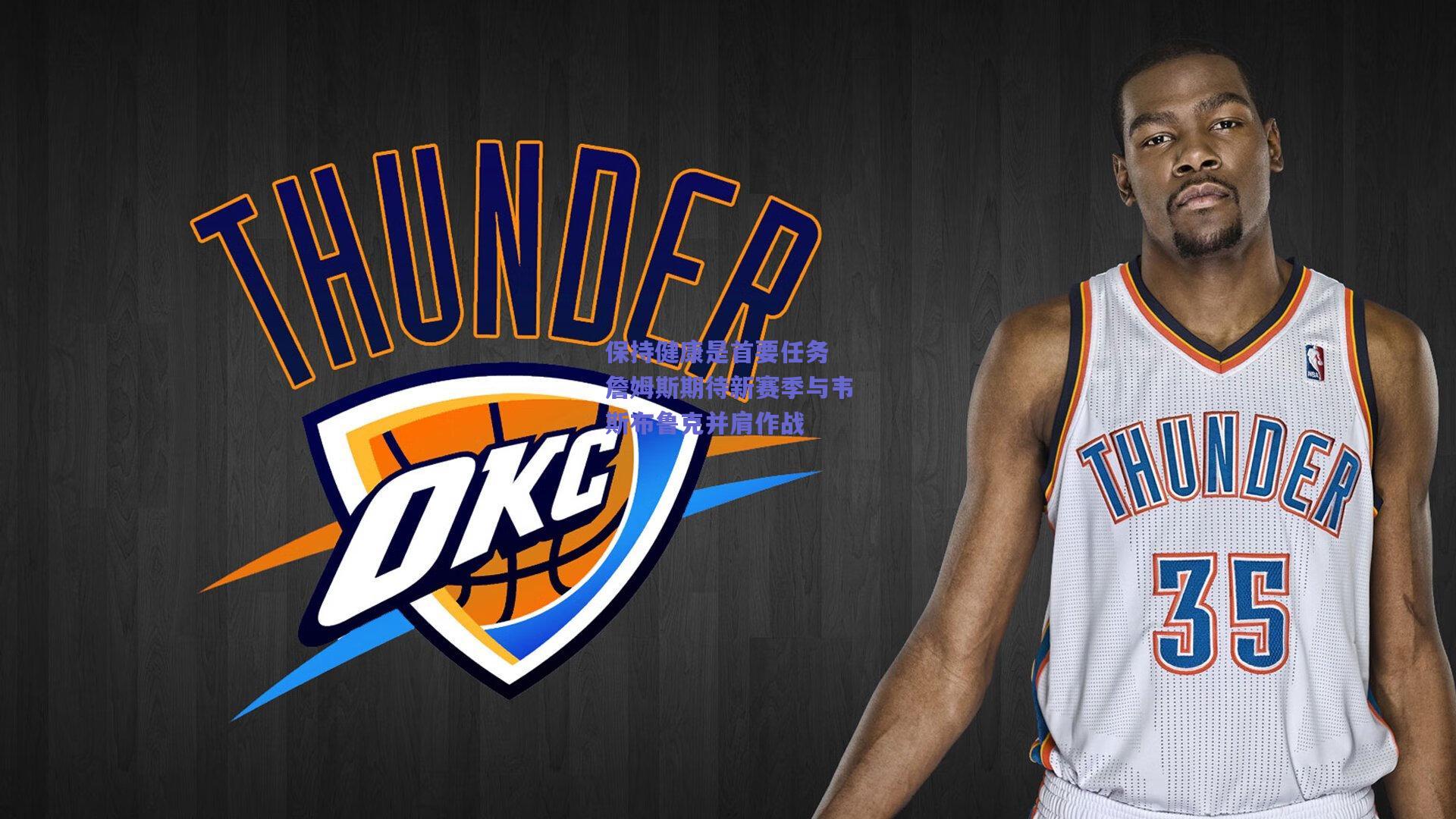 保持健康是首要任务 詹姆斯期待新赛季与韦斯布鲁克并肩作战