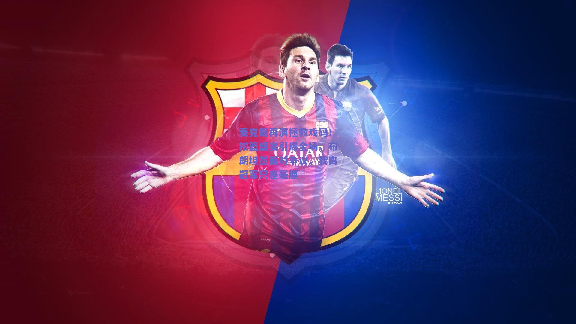 麦克朗再演拯救戏码!扣篮盛宴引爆全场,布朗坦然面对争议,我离冠军只差毫厘