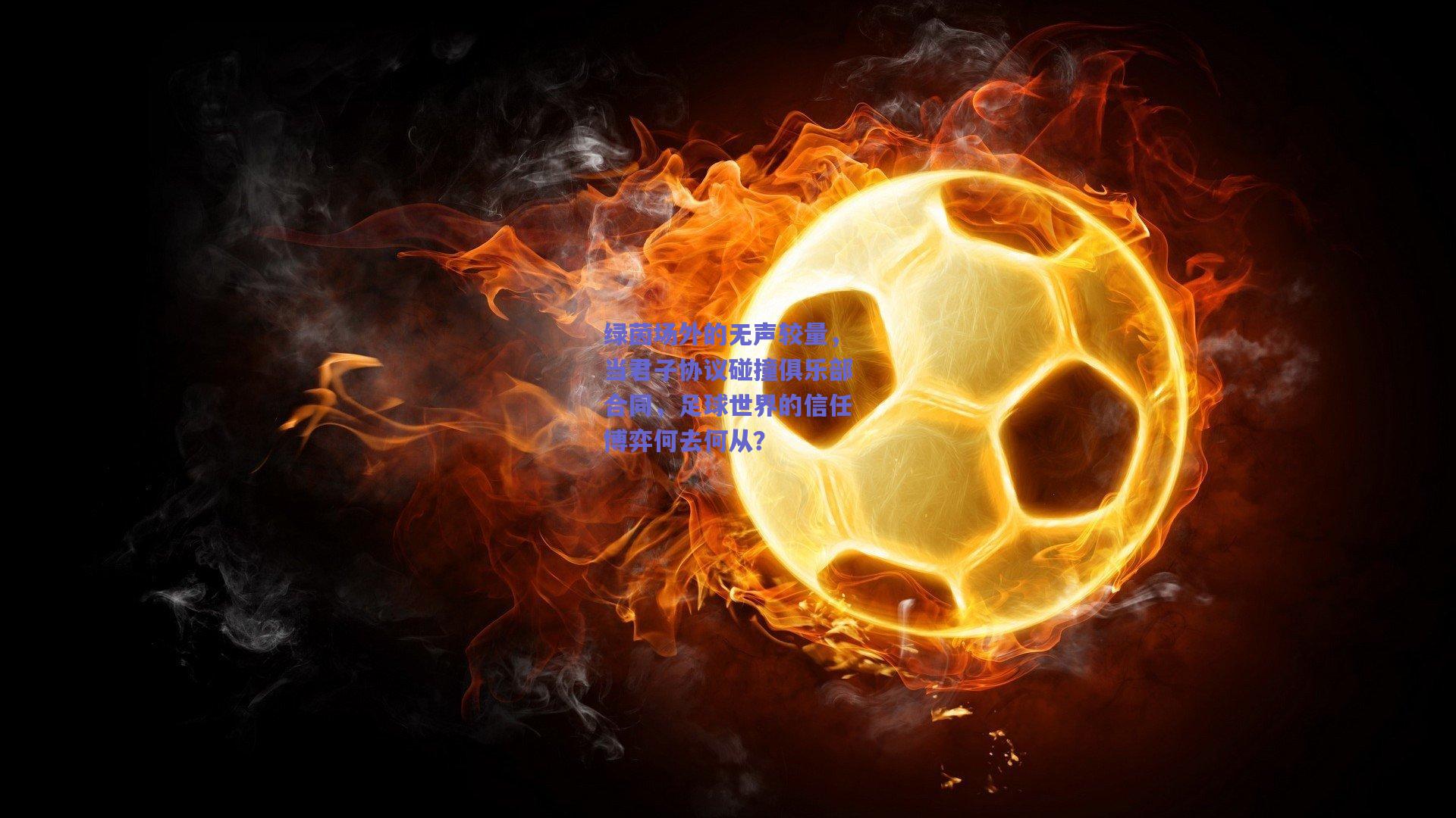 b体育入口-绿茵场外的无声较量，当君子协议碰撞俱乐部合同，足球世界的信任博弈何去何从？