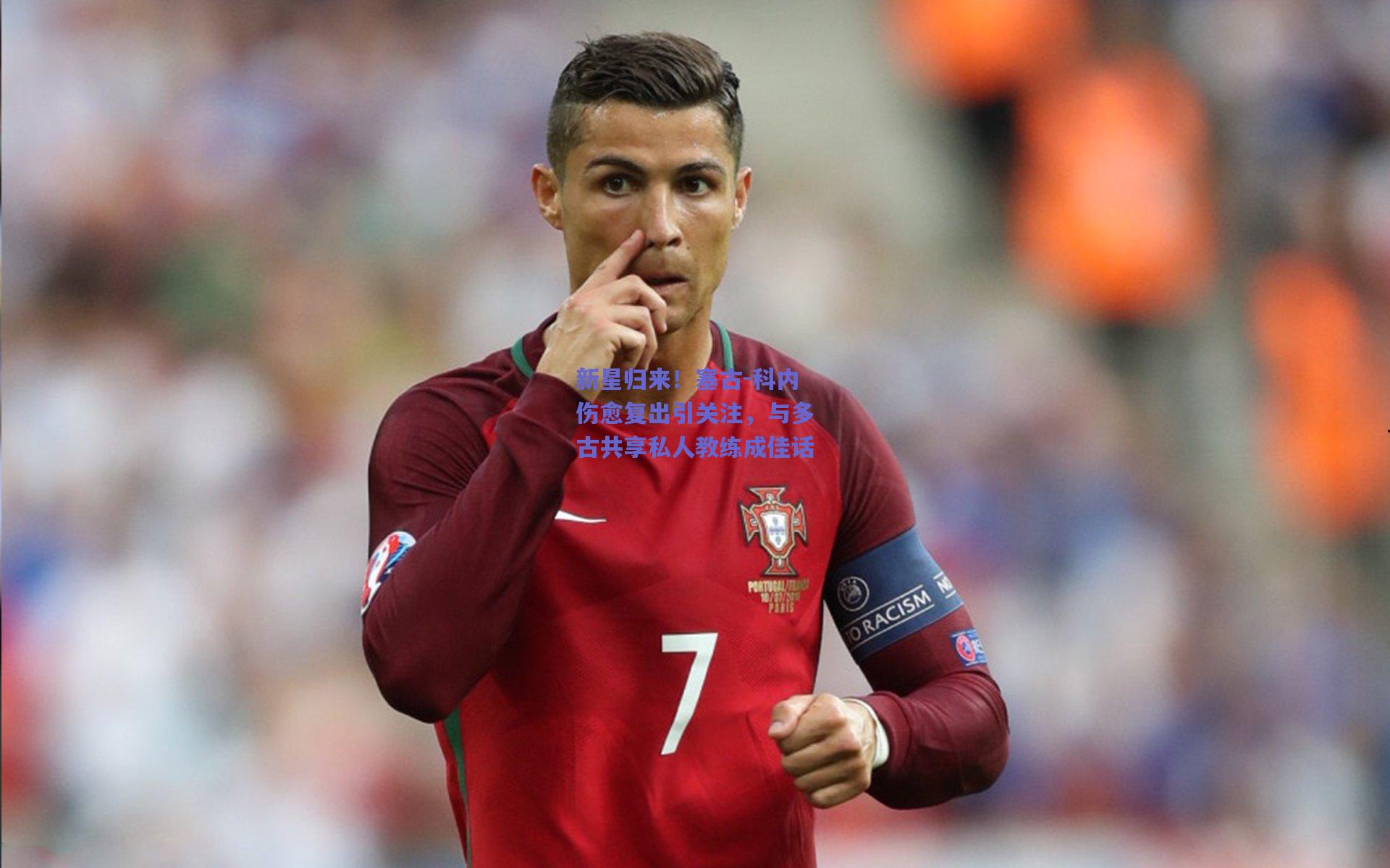 新星归来！塞古-科内伤愈复出引关注，与多古共享私人教练成佳话