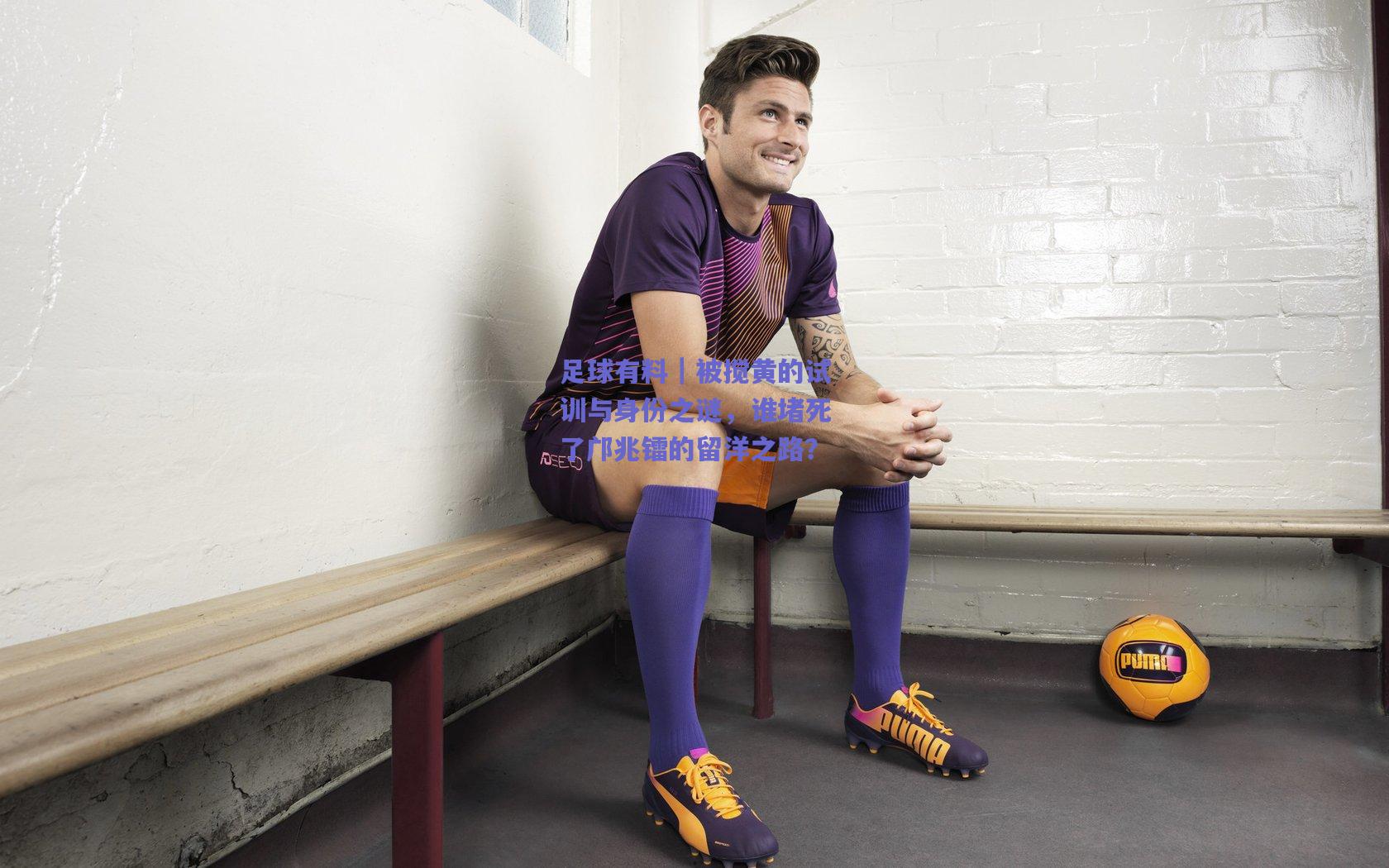 足球有料|被搅黄的试训与身份之谜,谁堵死了邝兆镭的留洋之路?